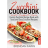 Zucchini Cookbook: Family Zucchini Recipe Book with Tasty and Easy Zucchini Recipes