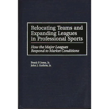 Relocating Teams and Expanding Leagues in Professional Sports: How the Major Leagues Respond to Market Conditions