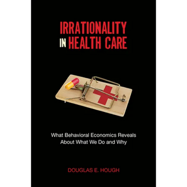 Irrationality in Health Care: What Behavioral Economics Reveals about What We Do and Why