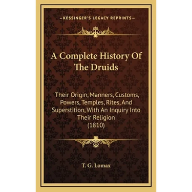 A Complete History Of The Druids: Their Origin, Manners, Customs, Powers, Temples, Rites, And Superstition, With An Inquiry Into Their Religion (1810)