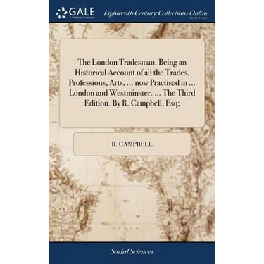 The London Tradesman. Being an Historical Account of all the Trades, Professions, Arts, ... now Practised in ... London and Westminster. ... The Third