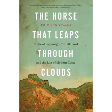 The Horse That Leaps Through Clouds: A Tale of Espionage, the Silk Road, and the Rise of Modern China