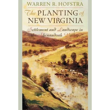 The Planting of New Virginia: Settlement and Landscape in the Shenandoah Valley