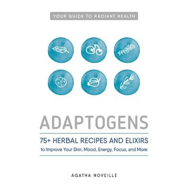 Adaptogens: 75+ Herbal Recipes and Elixirs to Improve Your Skin, Mood, Energy, Focus, and More