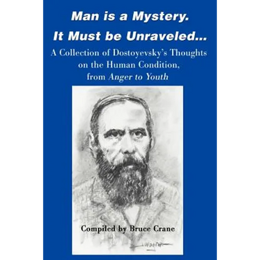 Man is a Mystery. It Must Be Unraveled...: A Collection of Dostoyevsky's Thoughts on the Human Condition, from Anger to Youth