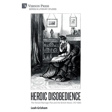 Heroic Disobedience: The Forced Marriage Plot and the British Novel, 1747-1880