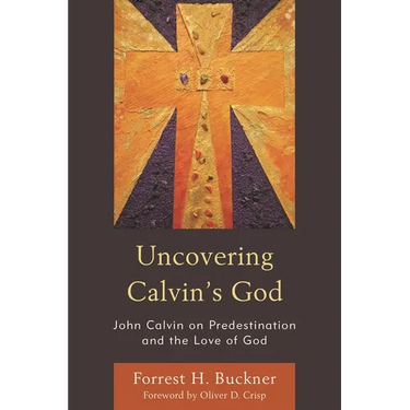 Uncovering Calvin's God: John Calvin on Predestination and the Love of God