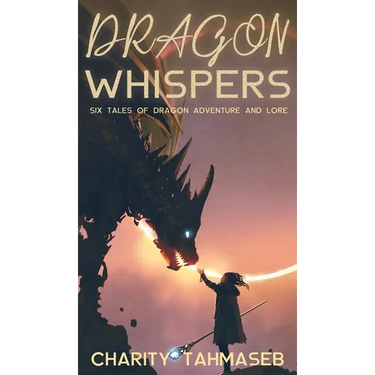 Dragon Whispers: Six Tales of Dragon Adventure and Lore