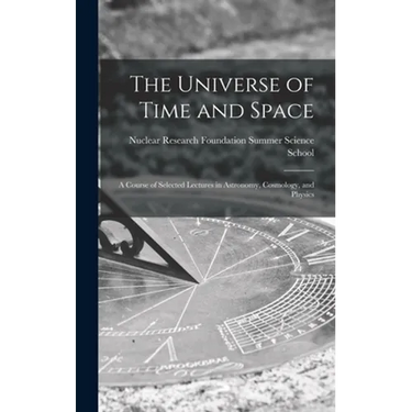 The Universe of Time and Space; a Course of Selected Lectures in Astronomy, Cosmology, and Physics