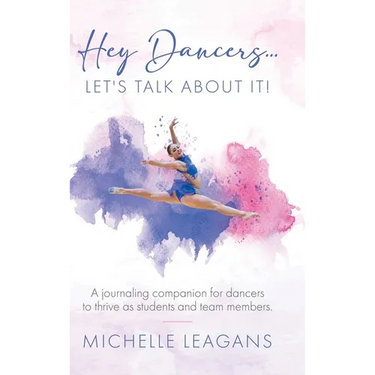 Hey Dancers...Let's Talk About It!: A journaling companion for dancers to thrive as students and team members.