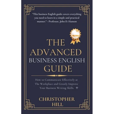The Advanced Business English Guide: How to Communicate Effectively at The Workplace and Greatly Improve Your Business Writing Skills