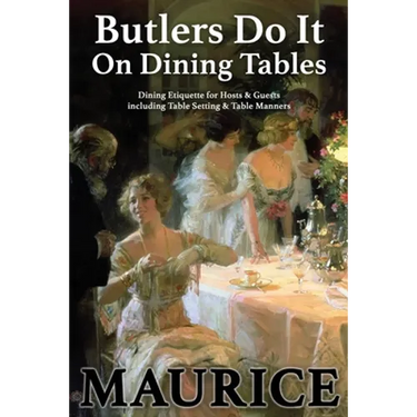 Butlers Do It On Dining Tables: Dining Etiquette for Hosts & Guests including Table Setting & Table Manners