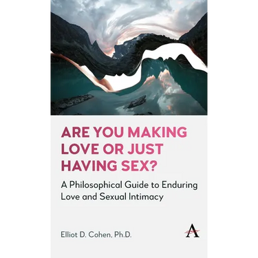 Are You Making Love or Just Having Sex?: A Philosophical Guide to Enduring Love and Sexual Intimacy