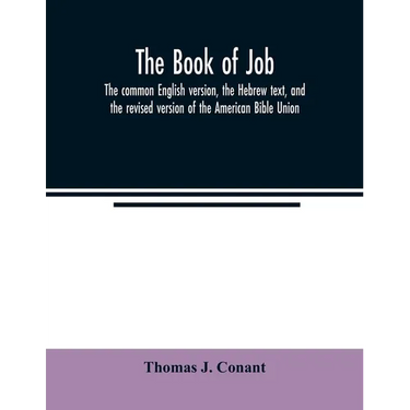 The book of Job: the common English version, the Hebrew text, and the revised version of the American Bible Union