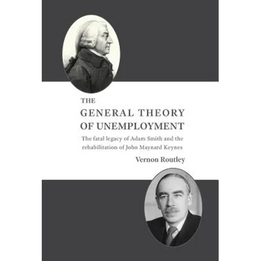 The General Theory of Unemployment: The fatal legacy of Adam Smith and the rehabilitation of John Maynard Keynes