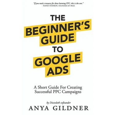 The Beginner's Guide To Google Ads: The Insider's Complete Resource For Everything PPC Agencies Won't Tell You, Second Edition 2019