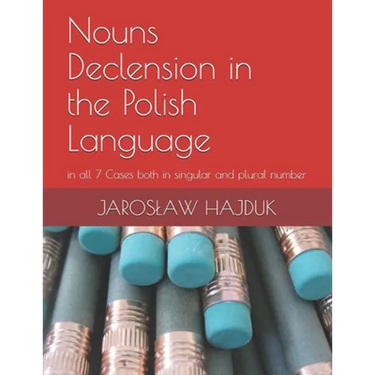 Nouns Declension in the Polish Language: in all 7 Cases both in singular and plural number