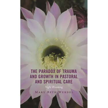 The Paradox of Trauma and Growth in Pastoral and Spiritual Care: Night Blooming