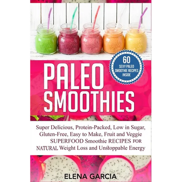 Paleo Smoothies: Super Delicious & Filling, Protein-Packed, Low in Sugar, Gluten-Free, Easy to Make, Fruit and Veggie Superfood Smoothi
