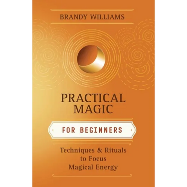 Practical Magic for Beginners: Techniques & Rituals to Focus Magical Energy