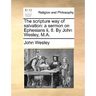 The Scripture Way of Salvation: A Sermon on Ephesians II, 8. by John Wesley, M.A.