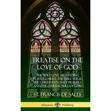 Treatise on the Love of God: The Holy Love Abounding in Jesus Christ, the Bible Verse, the Christian's Daily Prayers, and the Eternal Will of God (The