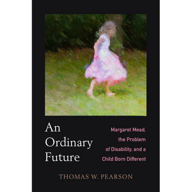 An Ordinary Future: Margaret Mead, the Problem of Disability, and a Child Born Different