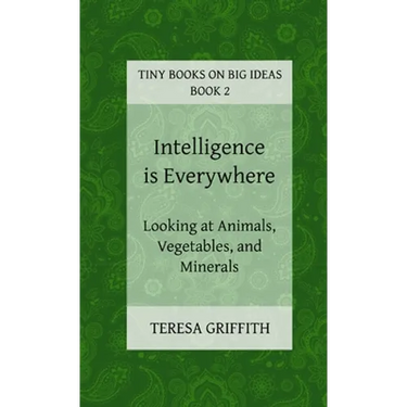 Intelligence is Everywhere - Looking at Animals, Vegetables, and Minerals