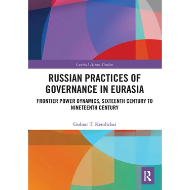Russian Practices of Governance in Eurasia: Frontier Power Dynamics, Sixteenth Century to Nineteenth Century