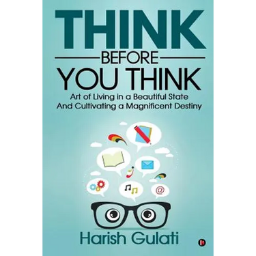 Think Before You Think: Art of Living in a Beautiful State And Cultivating a Magnificent Destiny