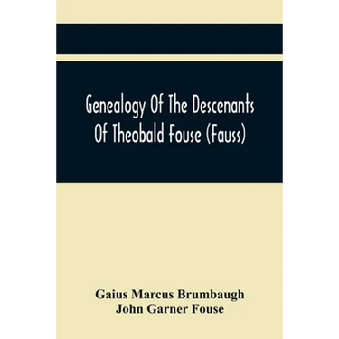 Genealogy Of The Descenants Of Theobald Fouse (Fauss) Including Many Other Connected Families