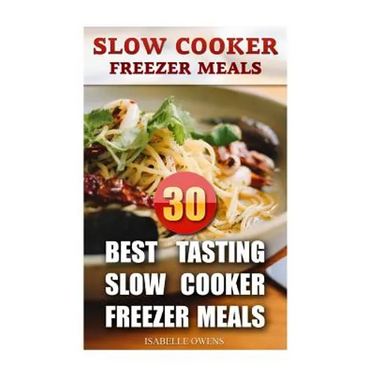 Slow Cooker Freezer Meals: 30 Best Tasting Slow Cooker Freezer Meals