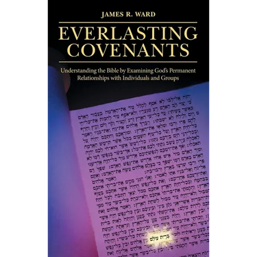 Everlasting Covenants: Understanding the Bible by Examining God's Permanent Relationships with Individuals and Groups