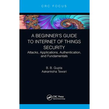 A Beginner's Guide to Internet of Things Security: Attacks, Applications, Authentication, and Fundamentals