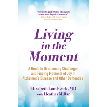 Living in the Moment: A Guide to Overcoming Challenges and Finding Moments of Joy in Alzheimer's Disease and Other Dementias