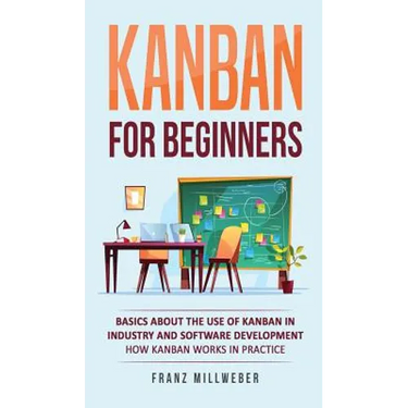 Kanban for Beginners: Basics About the Use of Kanban in Industry and Software Development - How Kanban Works in Practice