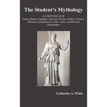The Student's Mythology: A Compendium of Greek, Roman, Egyptian, Assyrian, Persian, Hindoo, Chinese, Thibetian, Scandinavian, Celtic, Aztec, an