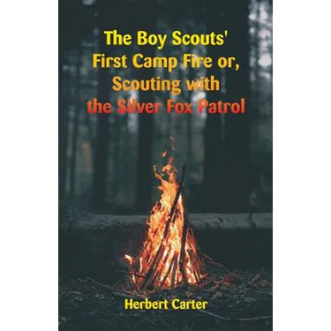The Boy Scouts' First Camp Fire: Scouting with the Silver Fox Patrol