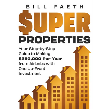 Super Properties: Your Step-By-Step Guide​ To Making $250,000 Per Year​ From Airbnbs With​ One Up-Front Investment