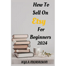 How to Sell on Etsy for Beginners 2024: A Comprehensive Guide for Beginner Sellers