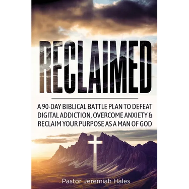 Reclaimed: A 90-Day Biblical Battle Plan to Defeat Digital Addiction, Overcome Anxiety and Reclaim Your Purpose as a Man of God