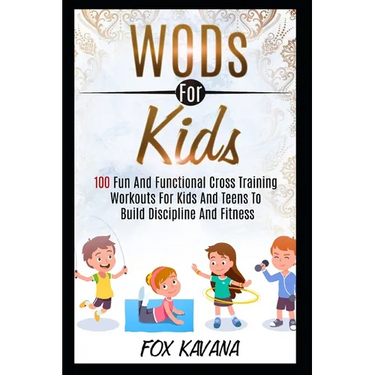 WODs For Kids: 100 Fun And Functional Cross Training Workouts For Kids And Teens To Build Discipline And Fitness