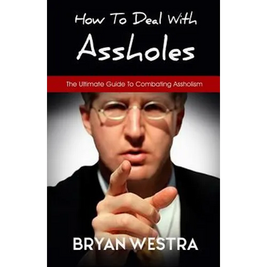 How To Deal With Assholes: The Ultimate Guide To Combating Assholism