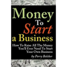 Money to Start a Business: How To Raise All The Money You'll Ever Need To Start Your Own Business
