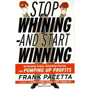 Stop Whining--And Start Winning: Recharging People, Re-Igniting Passion, and Pumping Up Profits