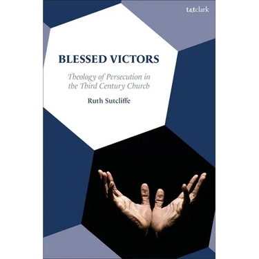 Blessed Victors: Theology of Persecution in the Third-Century Church