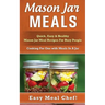 Mason Jar Meals: Quick, Easy & Healthy Mason Jar Meal Recipes For Busy People: Cooking For One with Meals In A Jar