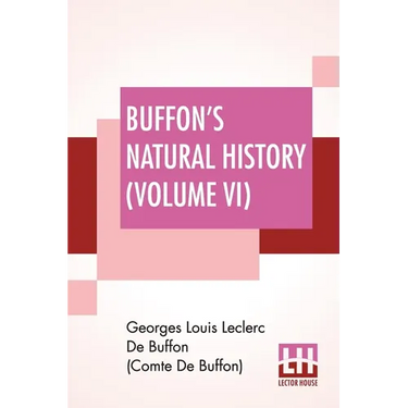 Buffon's Natural History (Volume VI): Containing A Theory Of The Earth, A General History Of Man, Of The Brute Creation, And Of Vegetables, Minerals,