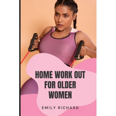 Home Work Out for Older Women: The Easy Senior Strength Training Guide with over 100 step by step exercise to Help Improve Flexibility Mobility Energ