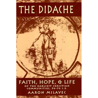 Didache: Faith, Hope, & Life of the Earliest Christian Communities, 50-70 C.E.